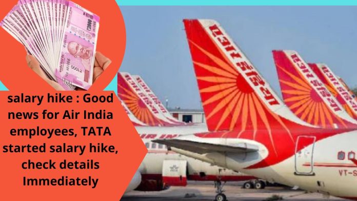 salary hike : Good news for Air India employees, TATA started salary hike, check details Immediately