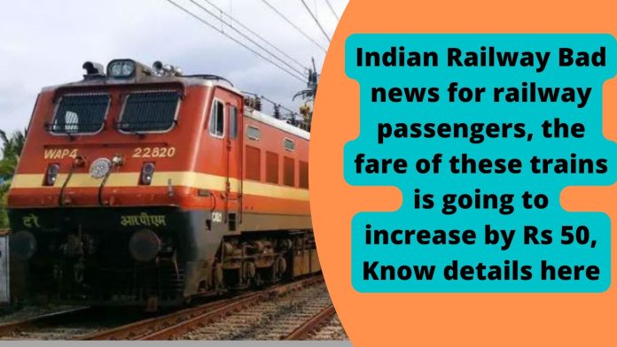 Indian Railway: Bad news for railway passengers, the fare of these trains is going to increase by Rs 50, Know details here