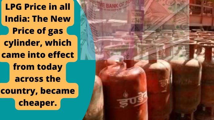 LPG Price in all India: The New Price of gas cylinder, which came into effect from today across the country, became cheaper.