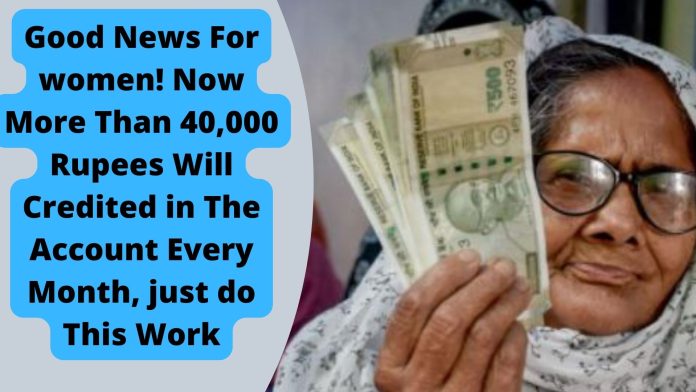 Good news for women! Now more than 40,000 rupees will credited in the account every month, just do this work