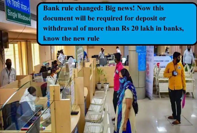 Bank rule changed: Big news! Now this document will be required for deposit or withdrawal of more than Rs 20 lakh in banks, know the new rule
