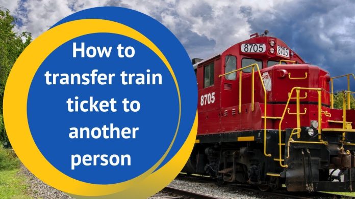 Ticket Transfer Process: Someone else will be able to travel on your ticket in the train, this is the easy way