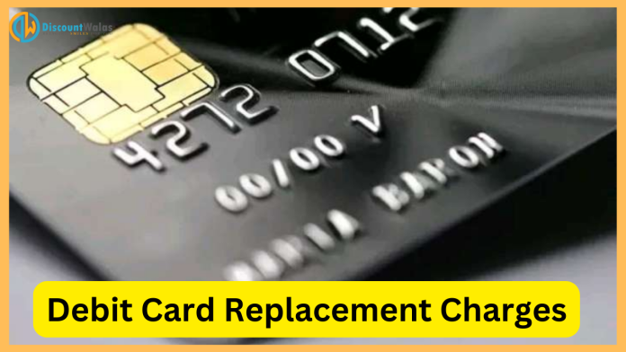 Debit Card Replacement Charges : How much is charged for Debit Card Replacement of other banks including HDFC, SBI, PNB?
